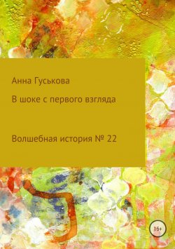 Книга "Волшебная история № 22. В шоке с первого взгляда" – Анна Гуськова, 2018