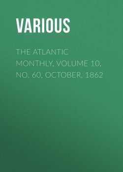 Книга "The Atlantic Monthly, Volume 10, No. 60, October, 1862" – Various