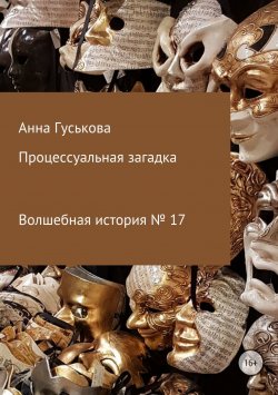 Книга "Волшебная история № 17. Процессуальная загадка" – Анна Гуськова, 2018