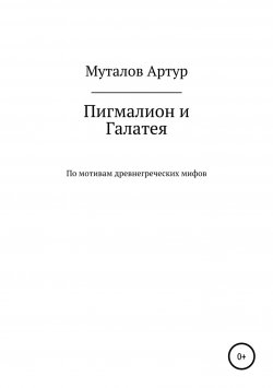 Книга "Пигмалион и Галатея" – Артур Муталов, 2018