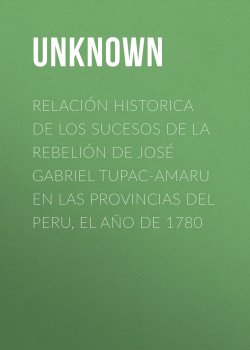 Книга "Relación historica de los sucesos de la rebelión de José Gabriel Tupac-Amaru en las provincias del Peru, el año de 1780" – Unknown Unknown