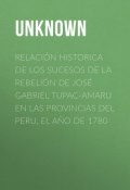 Relación historica de los sucesos de la rebelión de José Gabriel Tupac-Amaru en las provincias del Peru, el año de 1780 (Unknown Unknown)