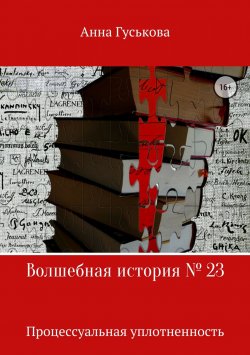 Книга "Волшебная история № 23. Процессуальная уплотненность" – Анна Гуськова, 2018