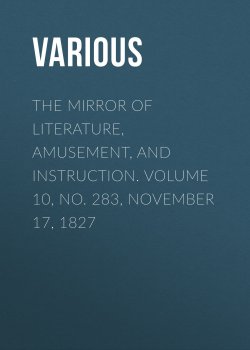 Книга "The Mirror of Literature, Amusement, and Instruction. Volume 10, No. 283, November 17, 1827" – Various