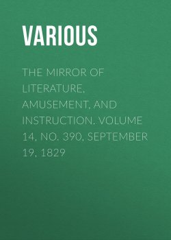 Книга "The Mirror of Literature, Amusement, and Instruction. Volume 14, No. 390, September 19, 1829" – Various