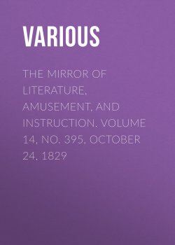 Книга "The Mirror of Literature, Amusement, and Instruction. Volume 14, No. 395, October 24, 1829" – Various