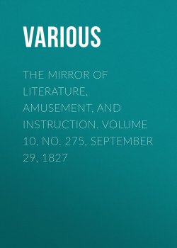 Книга "The Mirror of Literature, Amusement, and Instruction. Volume 10, No. 275, September 29, 1827" – Various