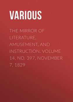 Книга "The Mirror of Literature, Amusement, and Instruction. Volume 14, No. 397, November 7, 1829" – Various
