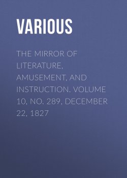 Книга "The Mirror of Literature, Amusement, and Instruction. Volume 10, No. 289, December 22, 1827" – Various
