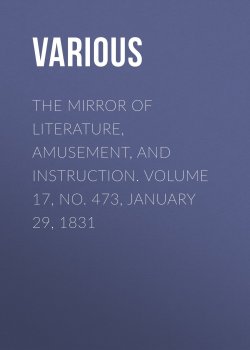 Книга "The Mirror of Literature, Amusement, and Instruction. Volume 17, No. 473, January 29, 1831" – Various