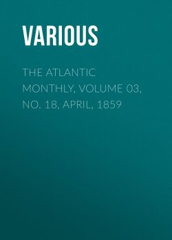 Книга "The Atlantic Monthly, Volume 03, No. 18, April, 1859" – Various