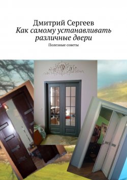 Книга "Как самому устанавливать различные двери. Полезные советы" – Дмитрий Сергеев