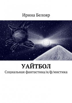 Книга "Уайтбол. Социальная фантастика/н/ф/мистика" – Ирина Белояр
