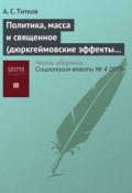 Политика, масса и священное (дюркгеймовские эффекты политизации) (А. С. Титков, 2013)
