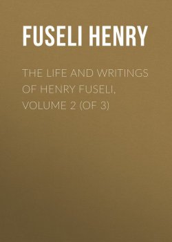 Книга "The Life and Writings of Henry Fuseli, Volume 2 (of 3)" – Henry Fuseli