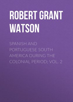 Книга "Spanish and Portuguese South America during the Colonial Period; Vol. 2" – Robert Watson, Robert Grant Watson