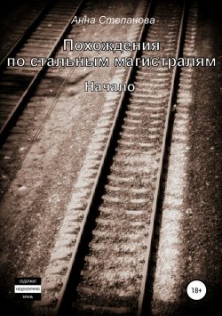 Книга "Похождения по стальным магистралям" – Анна Степанова, 2018