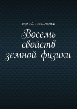 Книга "Восемь свойств земной физики" – Сергей Викторович Пилипенко, Сергей Пилипенко