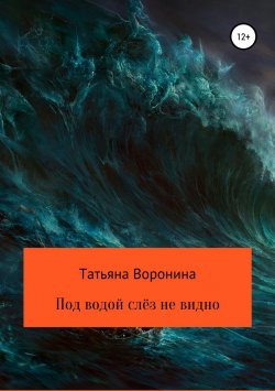 Книга "Под водой слёз не видно" – Татьяна Воронина, 2018