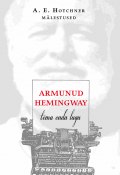 Armunud Hemingway. Tema enda lugu (Aaron Edward Hotchner, Aaron Hotchner, A. E. Hotchner, 2015)