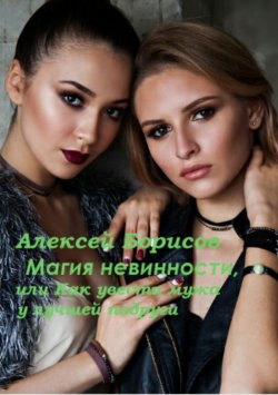 Книга "Магия невинности, или Как увести у лучшей подруги мужа-миллионера" – Алексей Борисов, 2018