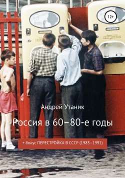 Книга "Россия в 60–80-е годы" – Андрей Утаник, 2018