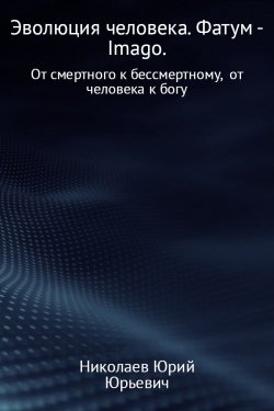 Книга "Эволюция человека. Фатум – Imago." – Юрий Николаев, 2017