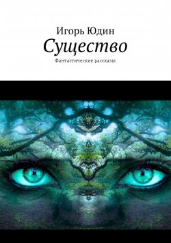 Книга "Существо. Фантастические рассказы" – Игорь Юдин