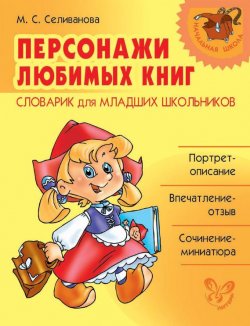 Книга "Персонажи любимых книг. Словарик для младших школьников" – М. С. Селиванова