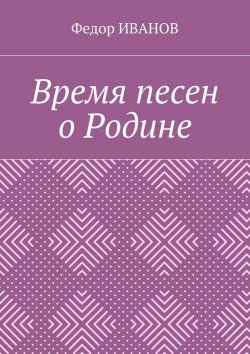 Книга "Время песен о Родине" – Федор Иванов