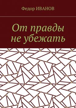Книга "От правды не убежать" – Федор Иванов