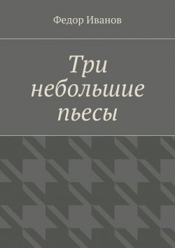Книга "Три небольшие пьесы" – Федор Иванов