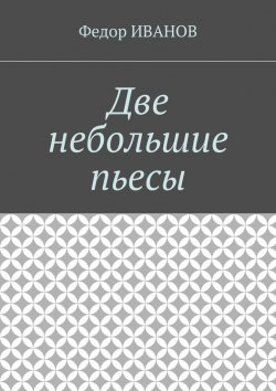 Книга "Две небольшие пьесы" – Федор Иванов