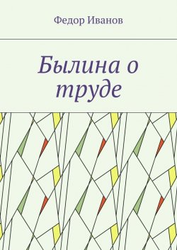 Книга "Былина о труде" – Федор Иванов