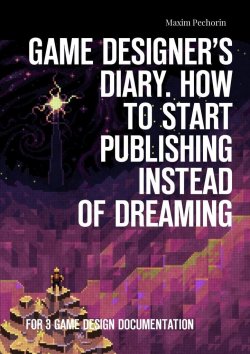 Книга "Game Designer’s Diary. How to start publishing instead of dreaming. For 3 game design documentation" – Maxim Pechorin