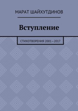 Книга "Вступление. Стихотворения 2001—2017" – Марат Шайхутдинов