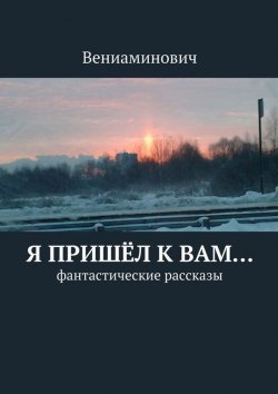 Книга "Я пришёл к Вам… Фантастические рассказы" – Вениаминович