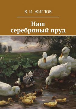 Книга "Наш серебряный пруд" – В. И. Жиглов, В. Жиглов