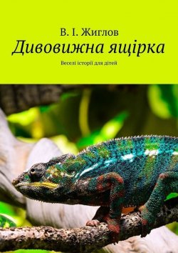 Книга "Дивовижна ящірка. Веселі історії для дітей" – В. И. Жиглов, В. Жиглов