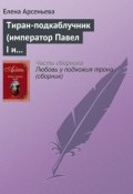 Тиран-подкаблучник (император Павел I и его фаворитки) (Арсеньева Елена, 2003)