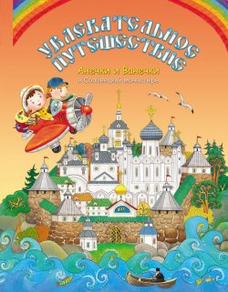 Книга "Увлекательное путешествие Анечки и Ванечки в Соловецкий монастырь" – , 2013