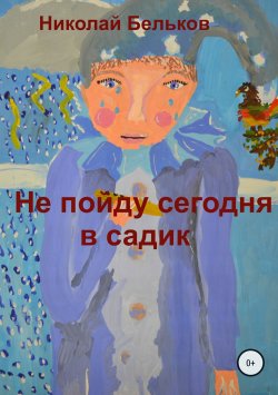 Книга "Не пойду сегодня в садик" – Николай Бельков, 2018