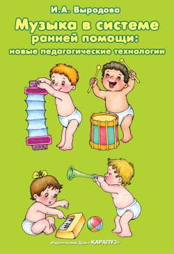Книга "Музыка в системе ранней помощи: новые педагогические технологии" – Ирина Выродова, 2012