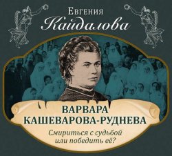 Книга "Варвара Кашеварова-Руднева. Смириться с судьбой или победить её?" – Евгения Кайдалова, 2016