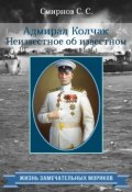 Книга "Адмирал Колчак. Неизвестное об известном" (Сергей Смирнов, 2015)