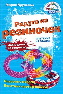 Книга "Радуга из резиночек. Плетение на станке" – Мария Крупская, 2015