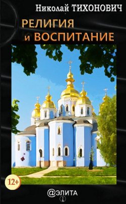 Книга "Религия и воспитание" – Николай Тихонович, 2017