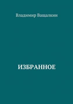 Книга "Избранное. 1966—2017" – Владимир Алексеевич Ващалкин, Владимир Ващалкин