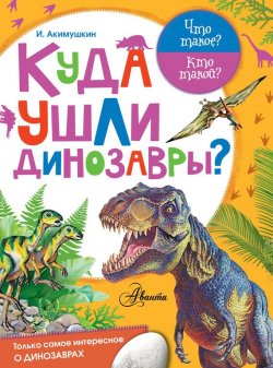 Книга "Куда ушли динозавры?" – Игорь Акимушкин, 2017