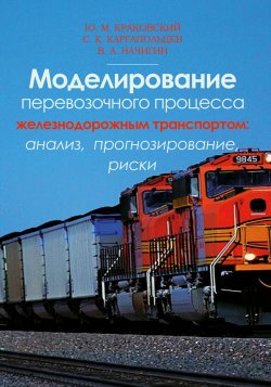 Книга "Моделирование перевозочного процесса железнодорожным транспортом: анализ, прогнозирование, риски" – Ю. М. Краковский, 2018